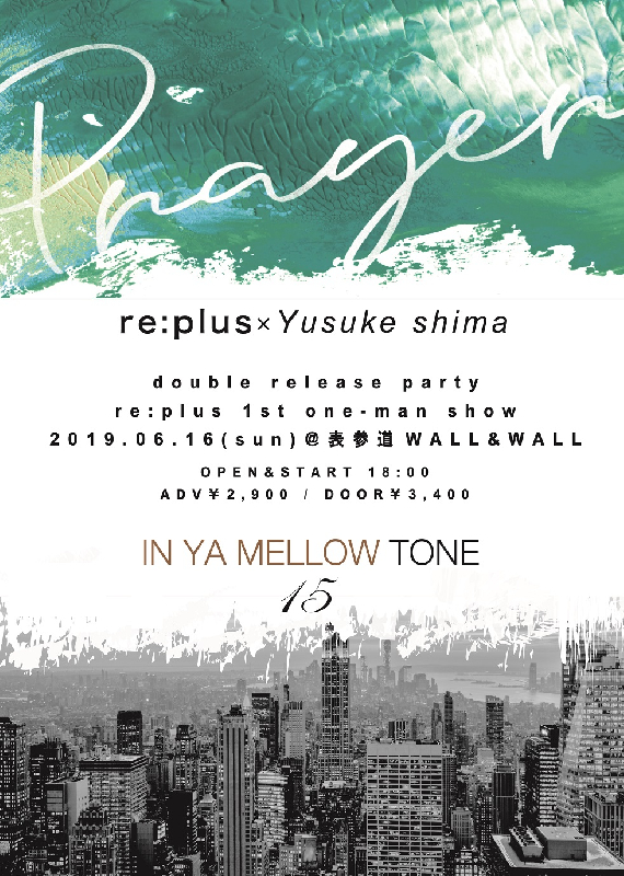 re:plus 1st one-man show 『IN YA MELLOW TONE 15』＆ re:plus×Yusuke Shima『Prayer』W release party